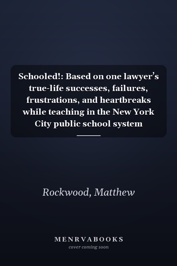 Schooled!: Based on one lawyer’s true-life successes, failures, frustrations, and heartbreaks while teaching in the New York City public school system