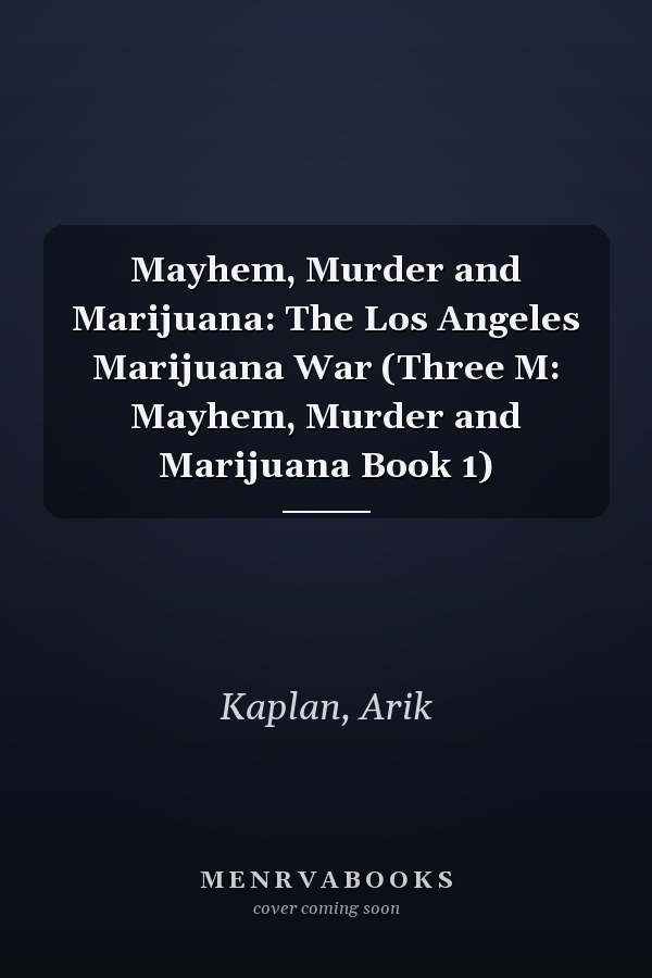 Mayhem, Murder and Marijuana: The Los Angeles Marijuana War (Three M: Mayhem, Murder and Marijuana Book 1)