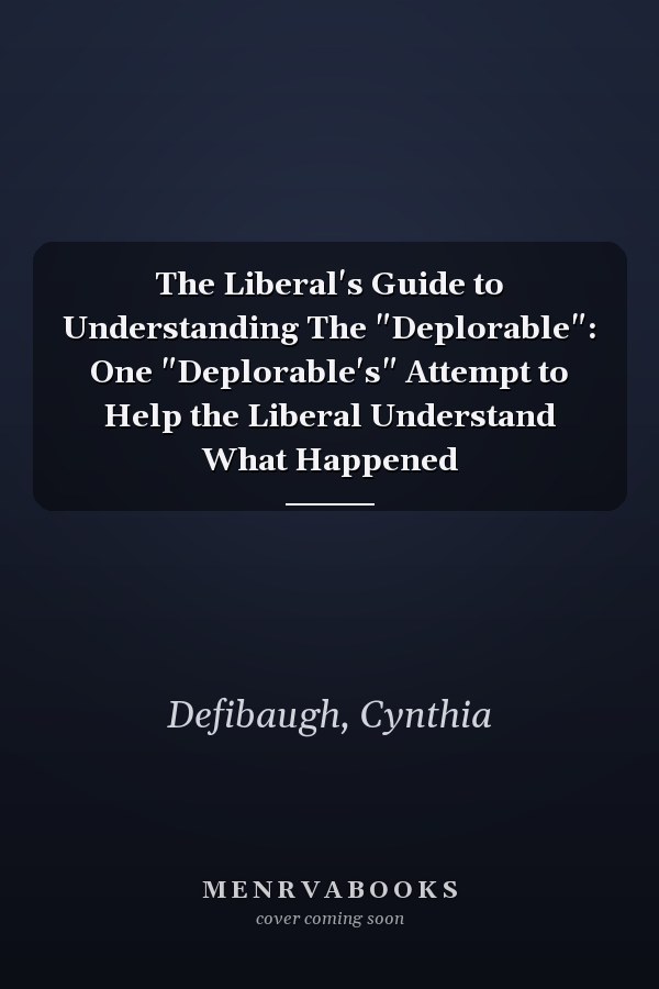 The Liberal's Guide to Understanding The "Deplorable": One "Deplorable's" Attempt to Help the Liberal Understand What Happened