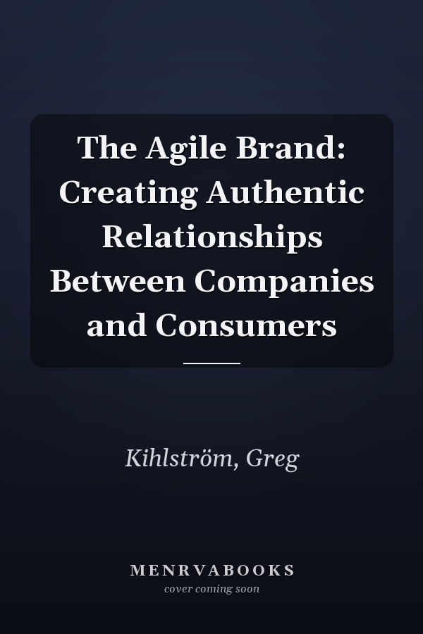 The Agile Brand: Creating Authentic Relationships Between Companies and Consumers