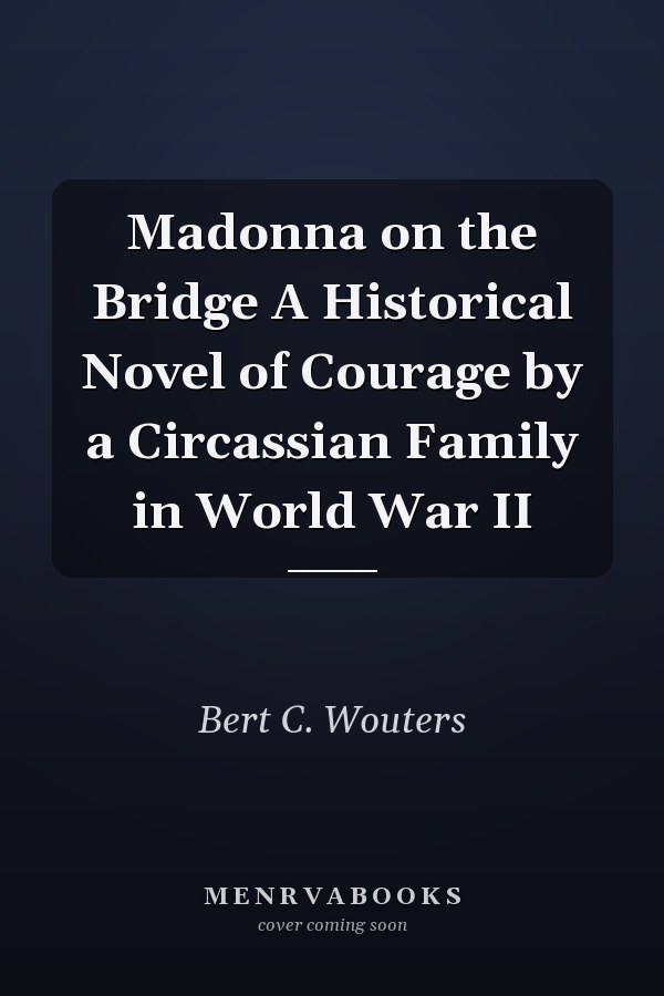 Madonna on the Bridge A Historical Novel of Courage by a Circassian Family in World War II