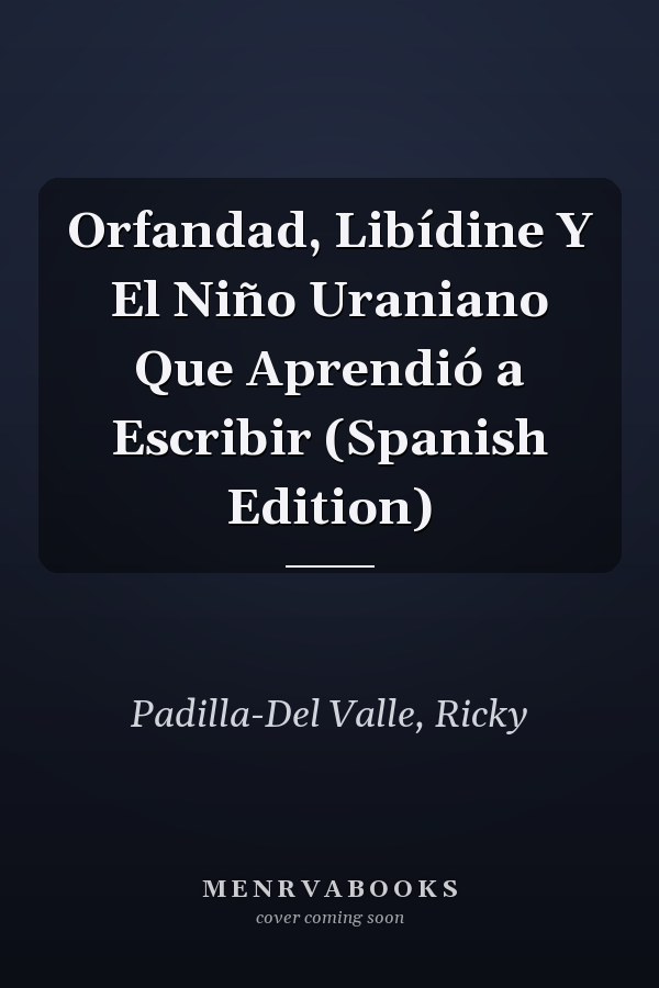 Orfandad, Libídine Y El Niño Uraniano Que Aprendió a Escribir (Spanish Edition)