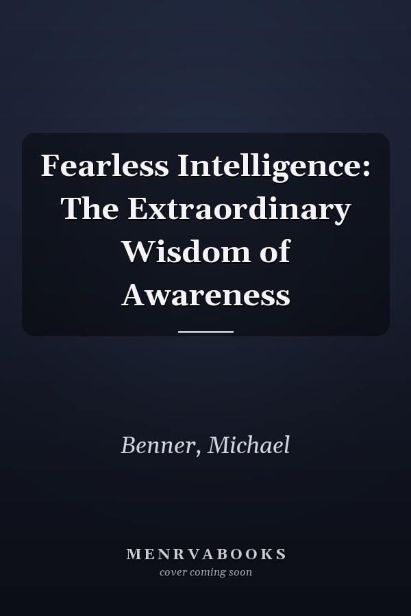 Fearless Intelligence: The Extraordinary Wisdom of Awareness