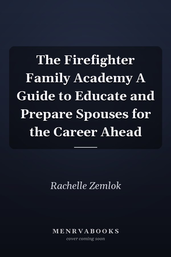 The Firefighter Family Academy A Guide to Educate and Prepare Spouses for the Career Ahead