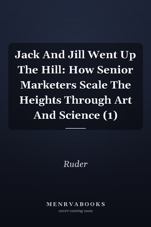 Jack And Jill Went Up The Hill: How Senior Marketers Scale The Heights Through Art And Science (1)