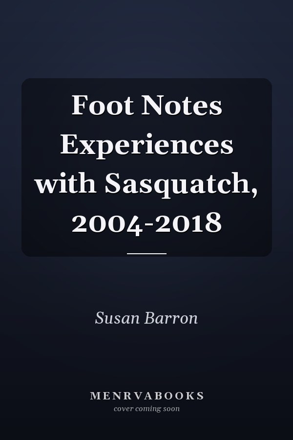 Foot Notes Experiences with Sasquatch, 2004-2018