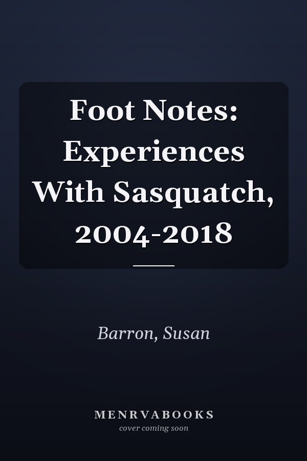 Foot Notes: Experiences With Sasquatch, 2004-2018
