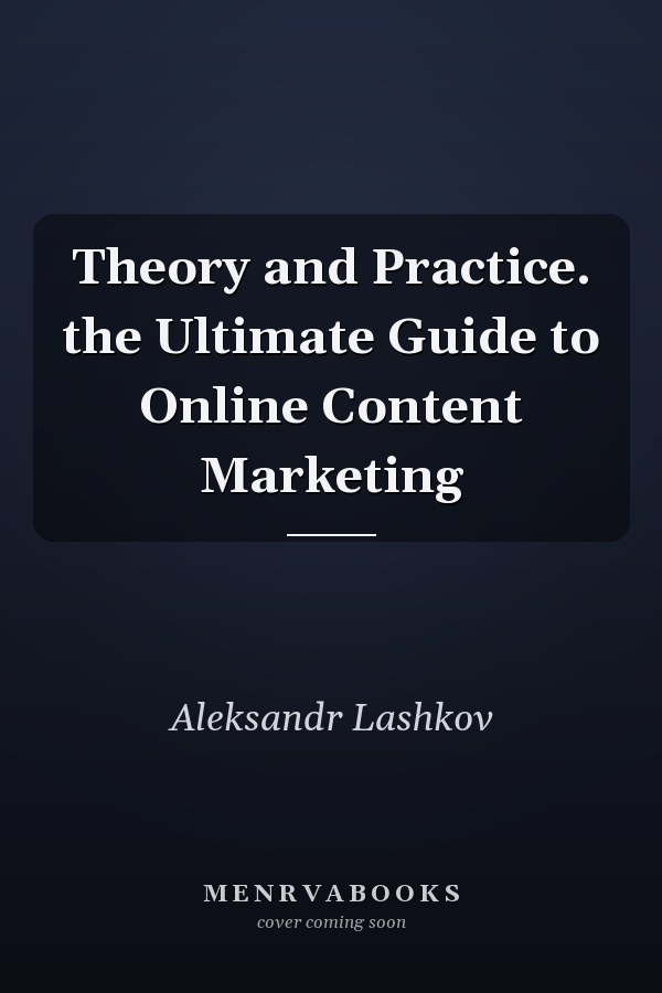 Theory and Practice. the Ultimate Guide to Online Content Marketing