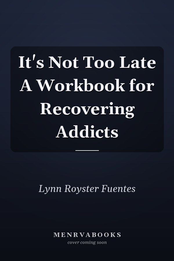 It's Not Too Late A Workbook for Recovering Addicts