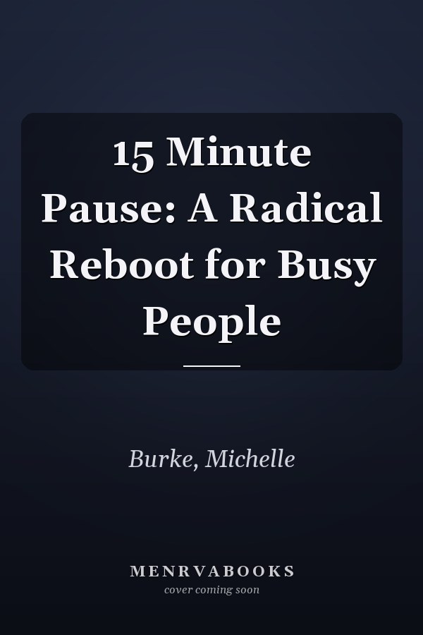 15 Minute Pause: A Radical Reboot for Busy People