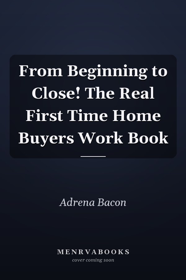 From Beginning to Close! The Real First Time Home Buyers Work Book