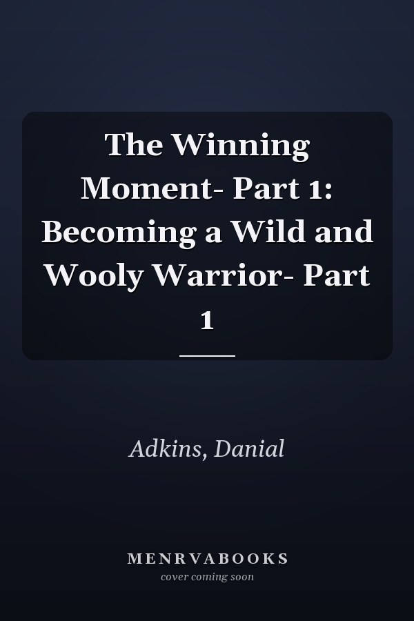 The Winning Moment- Part 1: Becoming a Wild and Wooly Warrior- Part 1