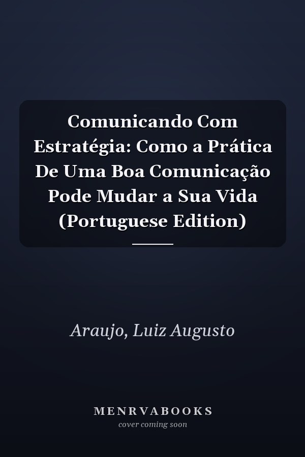 Comunicando Com Estratégia: Como a Prática De Uma Boa Comunicação Pode Mudar a Sua Vida (Portuguese Edition)