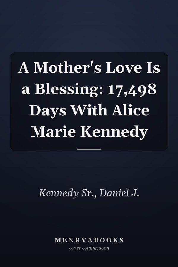 A Mother's Love Is a Blessing: 17,498 Days With Alice Marie Kennedy
