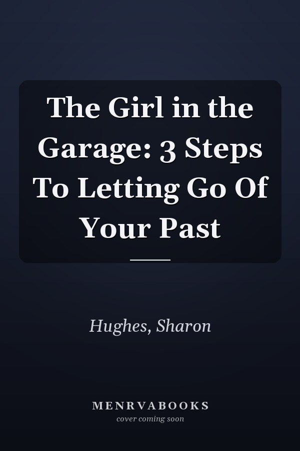 The Girl in the Garage: 3 Steps To Letting Go Of Your Past