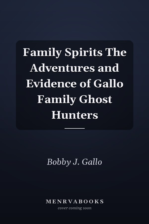 Family Spirits The Adventures and Evidence of Gallo Family Ghost Hunters