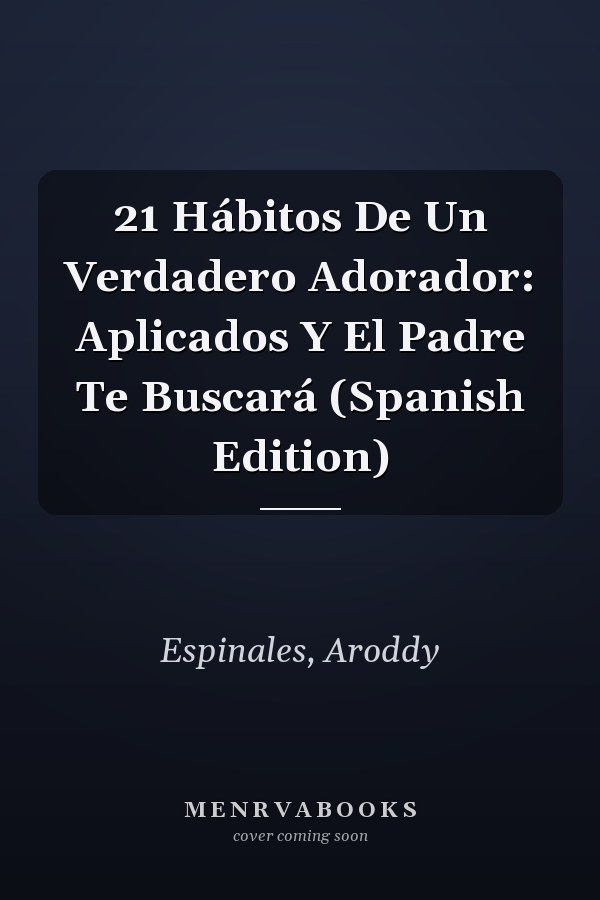 21 Hábitos De Un Verdadero Adorador: Aplicados Y El Padre Te Buscará (Spanish Edition)