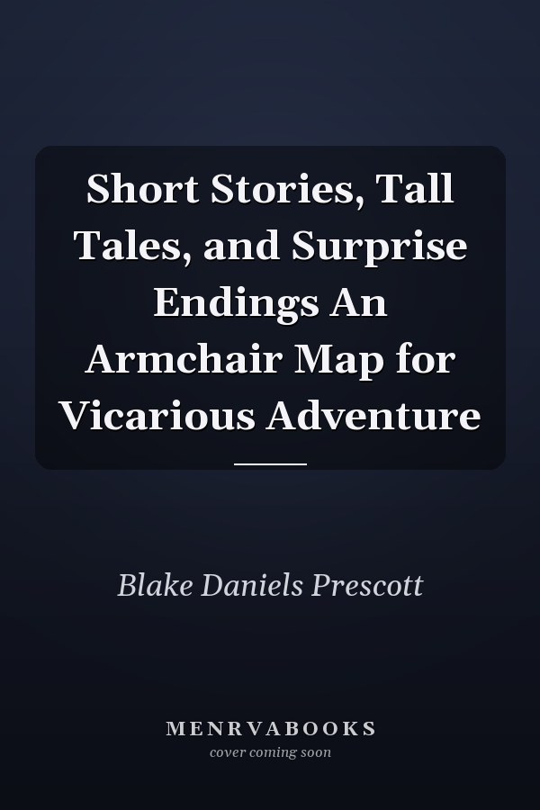 Short Stories, Tall Tales, and Surprise Endings An Armchair Map for Vicarious Adventure