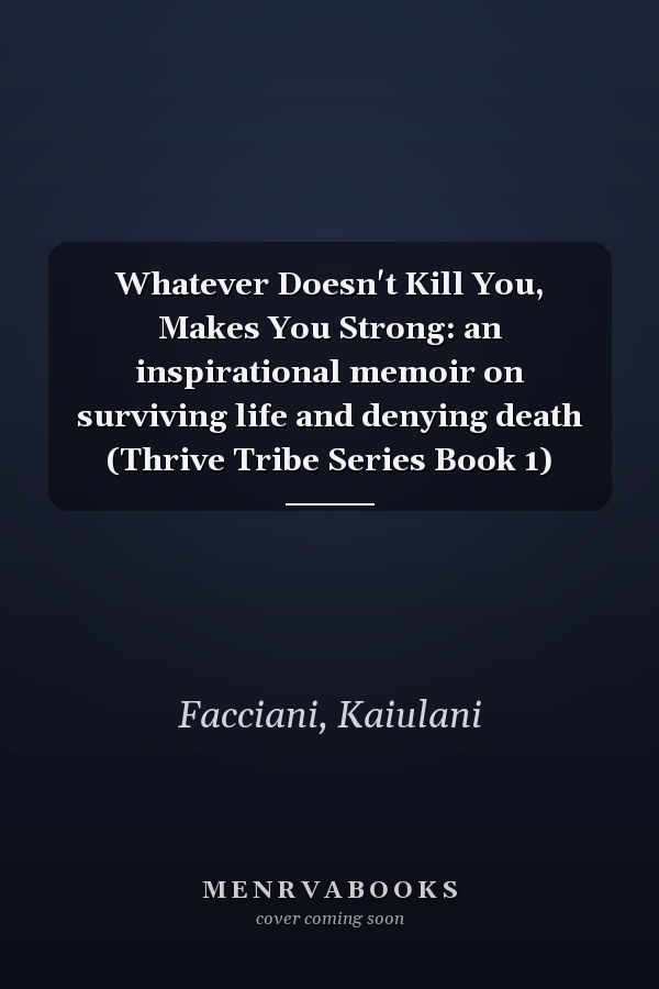 Whatever Doesn't Kill You, Makes You Strong: an inspirational memoir on surviving life and denying death (Thrive Tribe Series Book 1)