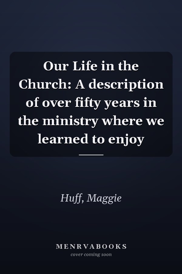 Our Life in the Church: A description of over fifty years in the ministry where we learned to enjoy