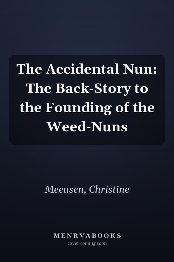 The Accidental Nun: The Back-Story to the Founding of the Weed-Nuns