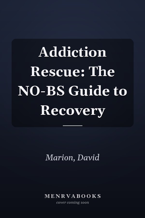 Addiction Rescue: The NO-BS Guide to Recovery