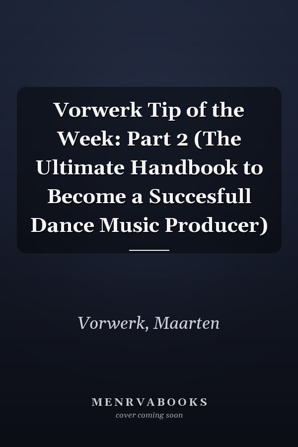 Vorwerk Tip of the Week: Part 2 (The Ultimate Handbook to Become a Succesfull Dance Music Producer)