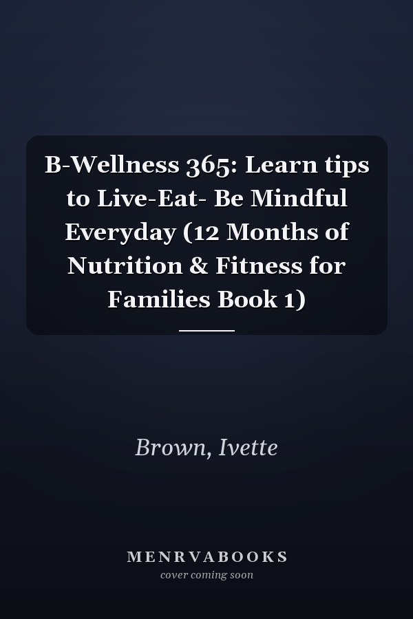 B-Wellness 365: Learn tips to Live-Eat- Be Mindful Everyday (12 Months of Nutrition & Fitness for Families Book 1)