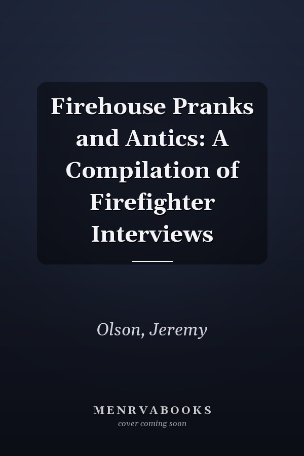 Firehouse Pranks and Antics: A Compilation of Firefighter Interviews