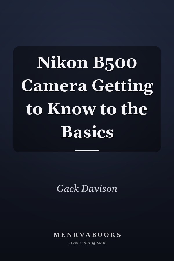 Nikon B500 Camera Getting to Know to the Basics