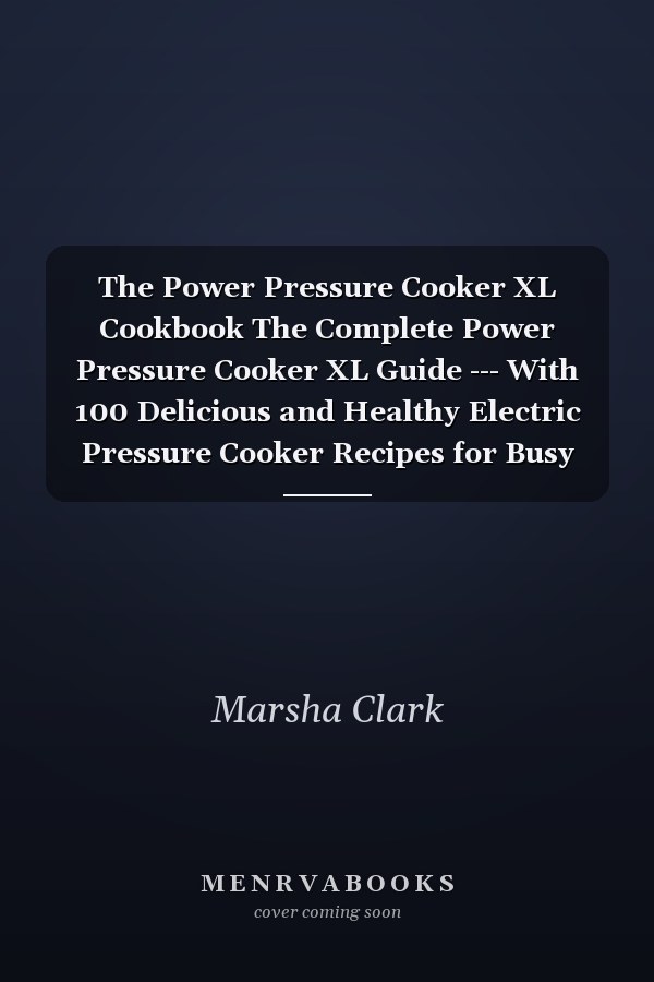 The Power Pressure Cooker XL Cookbook The Complete Power Pressure Cooker XL Guide --- With 100 Delicious and Healthy Electric Pressure Cooker Recipes for Busy People