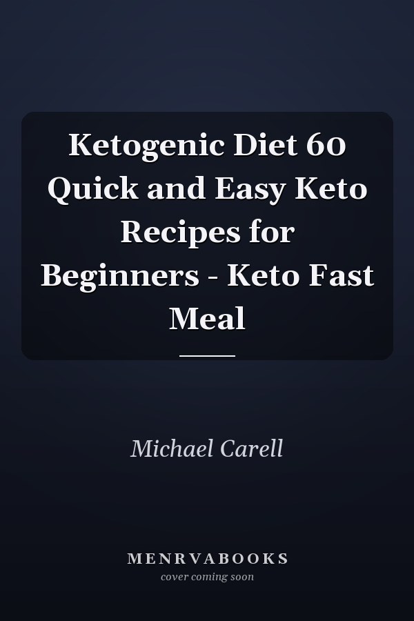 Ketogenic Diet 60 Quick and Easy Keto Recipes for Beginners - Keto Fast Meal