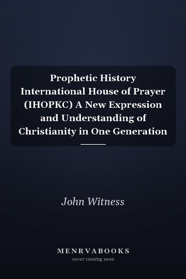 Prophetic History International House of Prayer (IHOPKC) A New Expression and Understanding of Christianity in One Generation