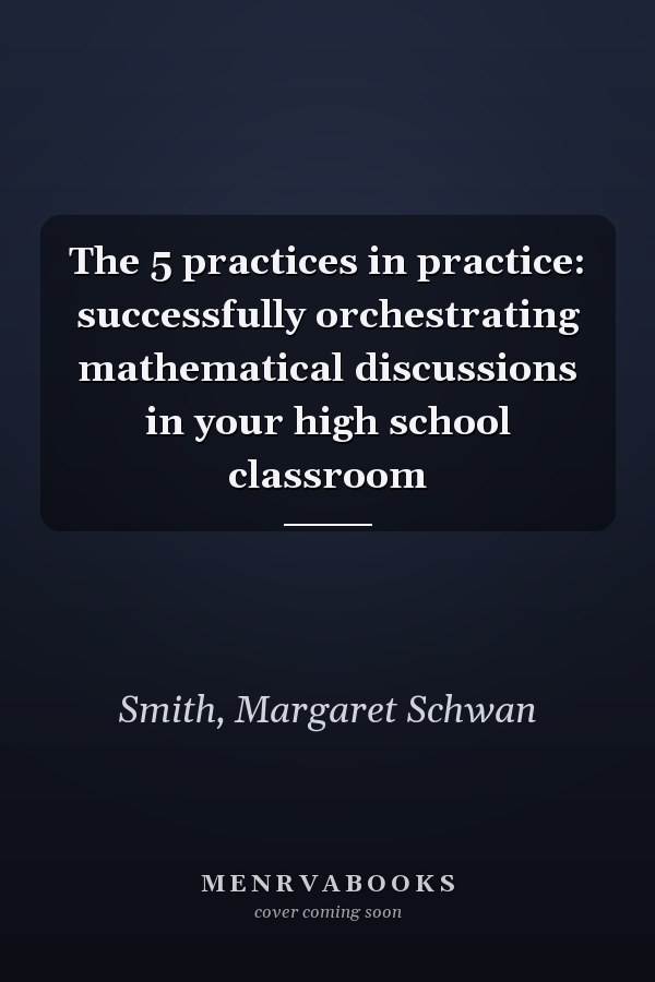The 5 practices in practice: successfully orchestrating mathematical discussions in your high school classroom