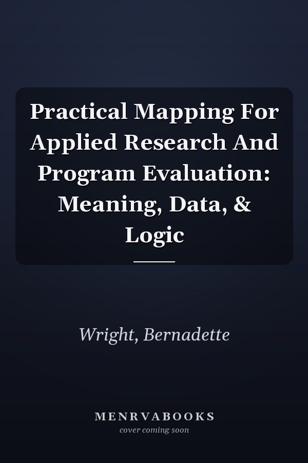 Practical Mapping For Applied Research And Program Evaluation: Meaning, Data, & Logic