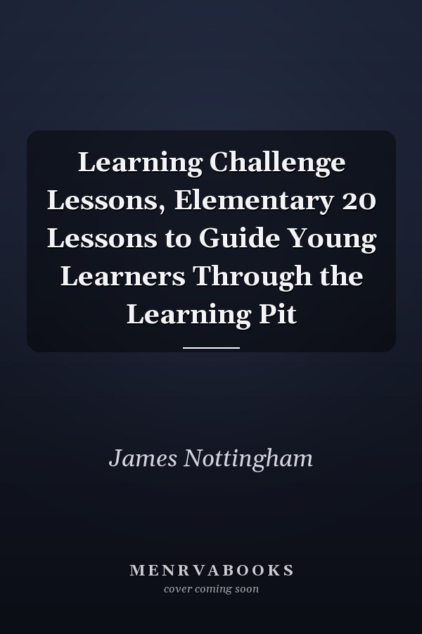 Learning Challenge Lessons, Elementary 20 Lessons to Guide Young Learners Through the Learning Pit