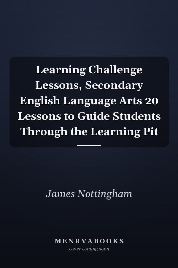 Learning Challenge Lessons, Secondary English Language Arts 20 Lessons to Guide Students Through the Learning Pit