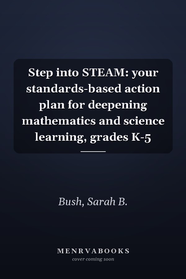Step into STEAM: your standards-based action plan for deepening mathematics and science learning, grades K-5