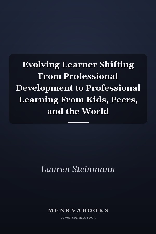 Evolving Learner Shifting From Professional Development to Professional Learning From Kids, Peers, and the World