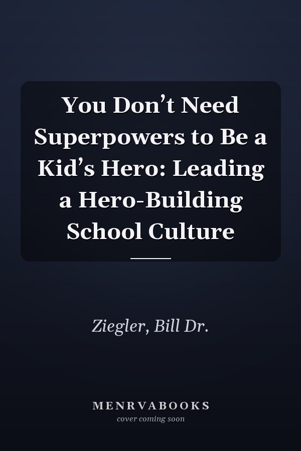 You Don’t Need Superpowers to Be a Kid’s Hero: Leading a Hero-Building School Culture