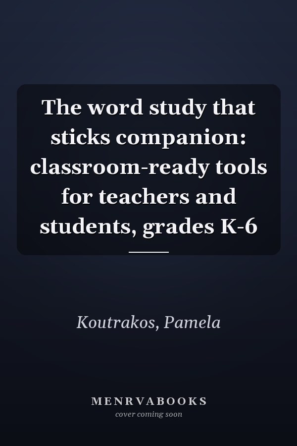 The word study that sticks companion: classroom-ready tools for teachers and students, grades K-6