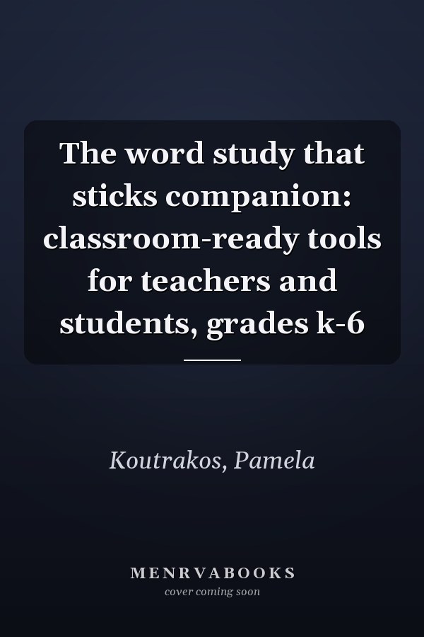 The word study that sticks companion: classroom-ready tools for teachers and students, grades k-6