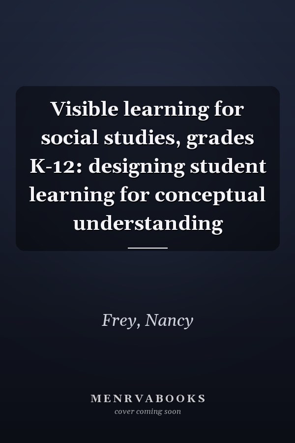 Visible learning for social studies, grades K-12: designing student learning for conceptual understanding