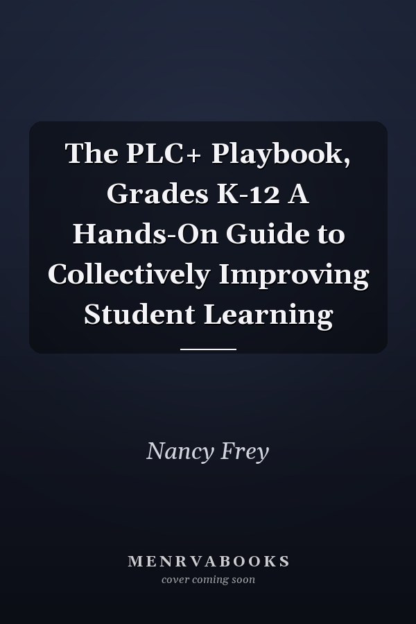 The PLC+ Playbook, Grades K-12 A Hands-On Guide to Collectively Improving Student Learning