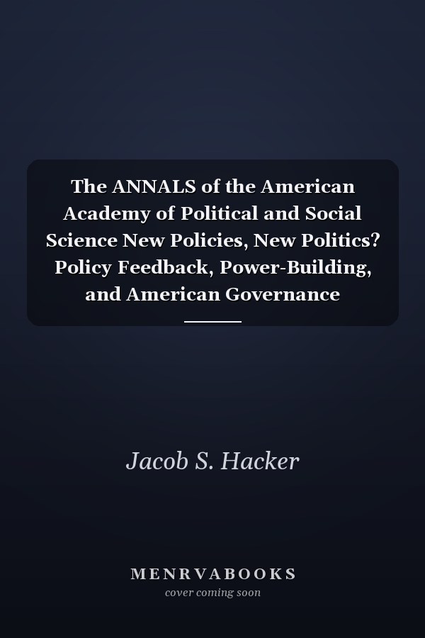 The ANNALS of the American Academy of Political and Social Science New Policies, New Politics? Policy Feedback, Power-Building, and American Governance