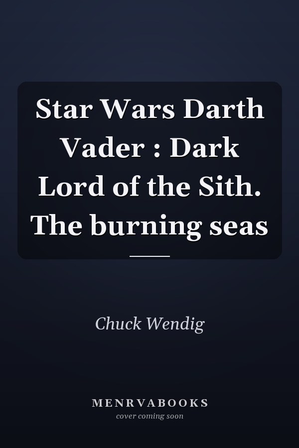 Star Wars Darth Vader : Dark Lord of the Sith. The burning seas