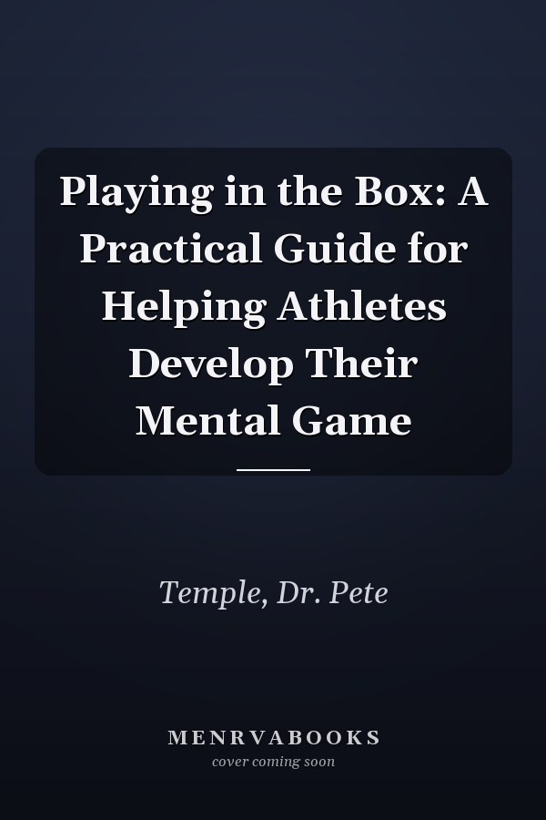 Playing in the Box: A Practical Guide for Helping Athletes Develop Their Mental Game
