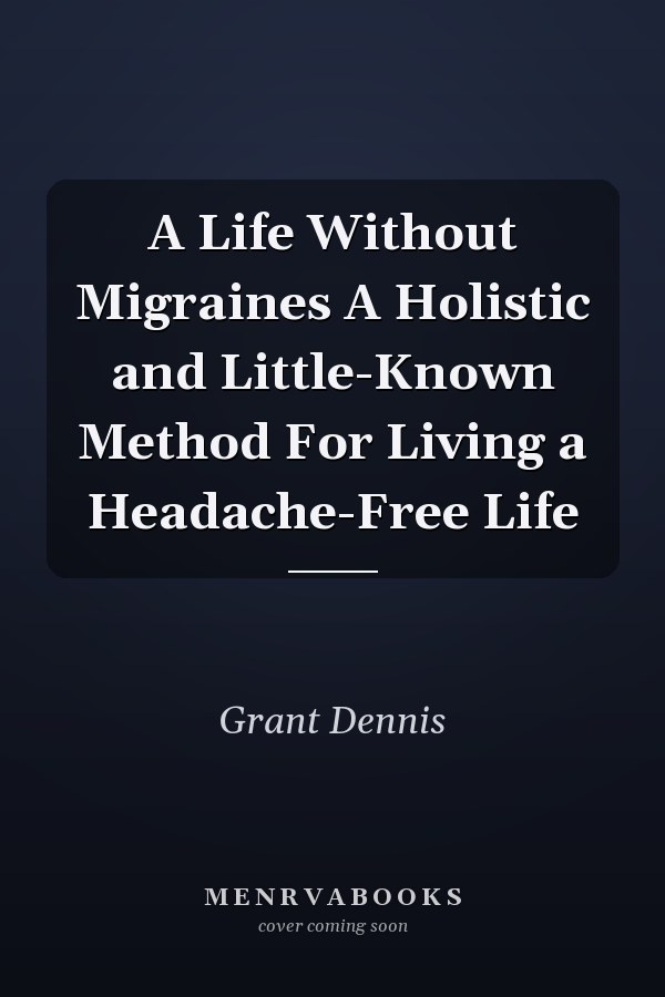 A Life Without Migraines A Holistic and Little-Known Method For Living a Headache-Free Life