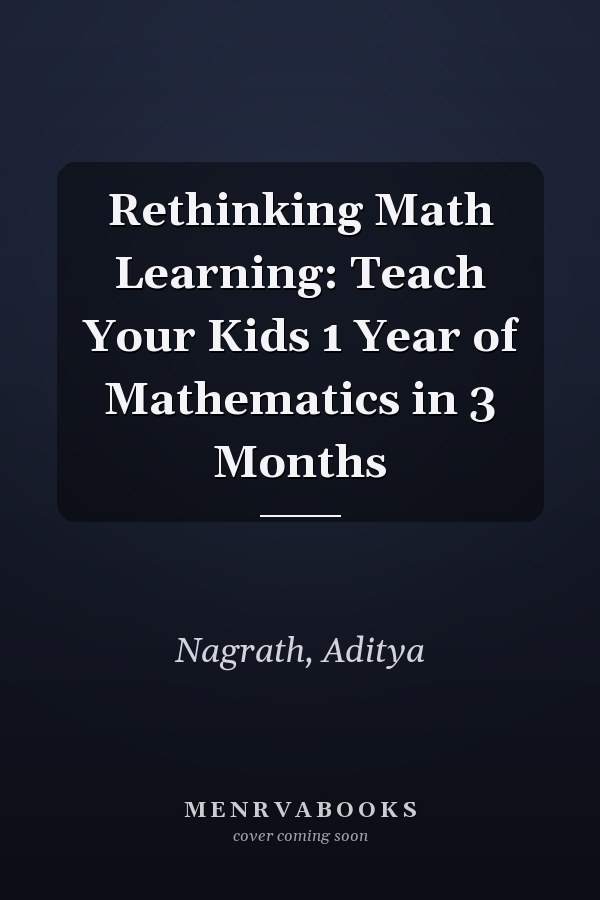 Rethinking Math Learning: Teach Your Kids 1 Year of Mathematics in 3 Months