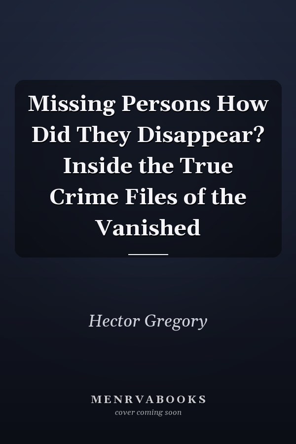 Missing Persons How Did They Disappear? Inside the True Crime Files of the Vanished